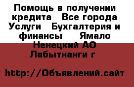 Помощь в получении кредита - Все города Услуги » Бухгалтерия и финансы   . Ямало-Ненецкий АО,Лабытнанги г.